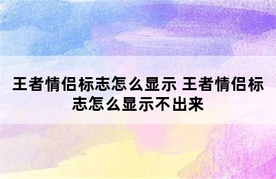 王者情侣标志怎么显示 王者情侣标志怎么显示不出来